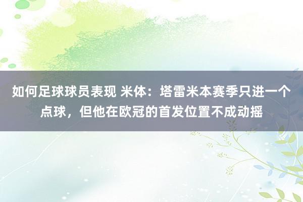 如何足球球员表现 米体：塔雷米本赛季只进一个点球，但他在欧冠的首发位置不成动摇