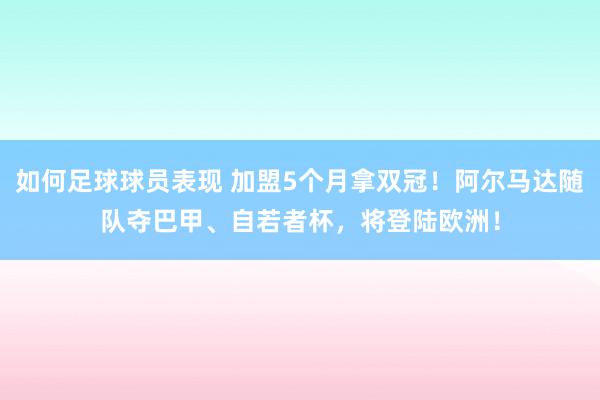 如何足球球员表现 加盟5个月拿双冠！阿尔马达随队夺巴甲、自若者杯，将登陆欧洲！