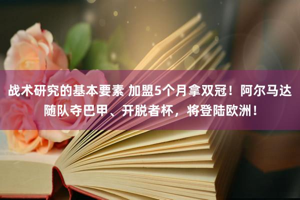 战术研究的基本要素 加盟5个月拿双冠！阿尔马达随队夺巴甲、开脱者杯，将登陆欧洲！