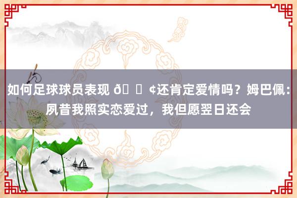 如何足球球员表现 🐢还肯定爱情吗？姆巴佩：夙昔我照实恋爱过，我但愿翌日还会