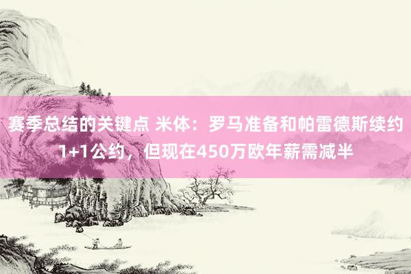 赛季总结的关键点 米体：罗马准备和帕雷德斯续约1+1公约，但现在450万欧年薪需减半