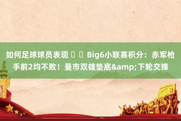 如何足球球员表现 ⚔️Big6小联赛积分：赤军枪手前2均不败！曼市双雄垫底&下轮交锋