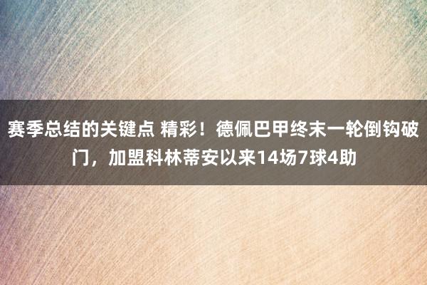 赛季总结的关键点 精彩！德佩巴甲终末一轮倒钩破门，加盟科林蒂安以来14场7球4助