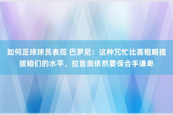 如何足球球员表现 巴罗尼：这种冗忙比赛粗略提拔咱们的水平，拉皆奥依然要保合手谦卑