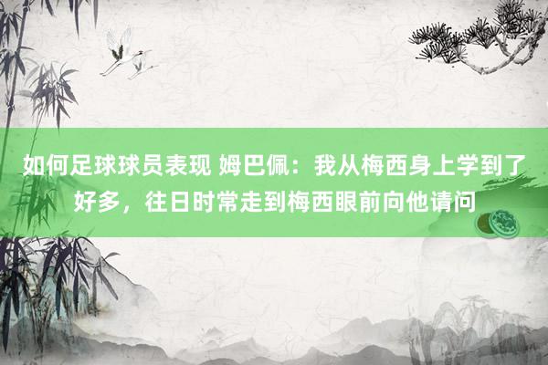 如何足球球员表现 姆巴佩：我从梅西身上学到了好多，往日时常走到梅西眼前向他请问