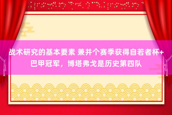 战术研究的基本要素 兼并个赛季获得自若者杯+巴甲冠军，博塔弗戈是历史第四队