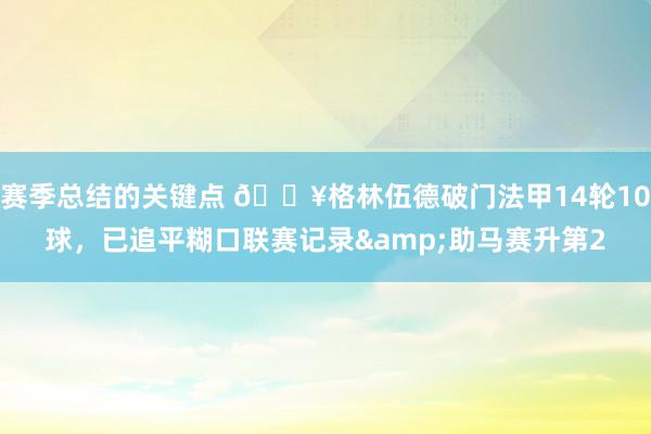 赛季总结的关键点 💥格林伍德破门法甲14轮10球，已追平糊口联赛记录&助马赛升第2