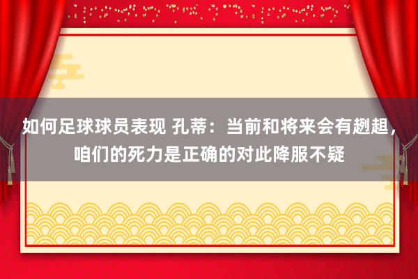 如何足球球员表现 孔蒂：当前和将来会有趔趄，咱们的死力是正确的对此降服不疑