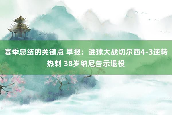 赛季总结的关键点 早报：进球大战切尔西4-3逆转热刺 38岁纳尼告示退役