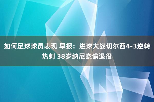 如何足球球员表现 早报：进球大战切尔西4-3逆转热刺 38岁纳尼晓谕退役