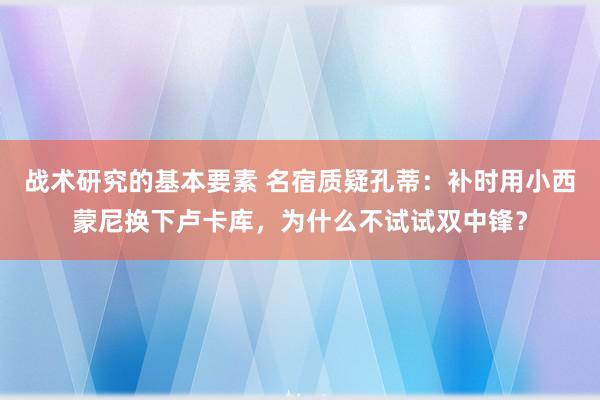 战术研究的基本要素 名宿质疑孔蒂：补时用小西蒙尼换下卢卡库，为什么不试试双中锋？