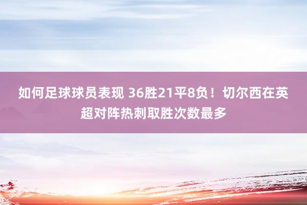 如何足球球员表现 36胜21平8负！切尔西在英超对阵热刺取胜次数最多