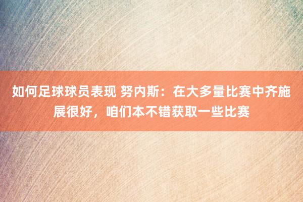 如何足球球员表现 努内斯：在大多量比赛中齐施展很好，咱们本不错获取一些比赛