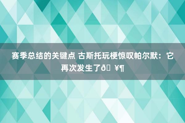 赛季总结的关键点 古斯托玩梗惊叹帕尔默：它再次发生了🥶