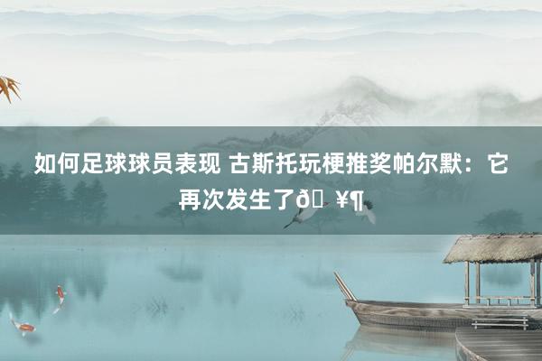 如何足球球员表现 古斯托玩梗推奖帕尔默：它再次发生了🥶