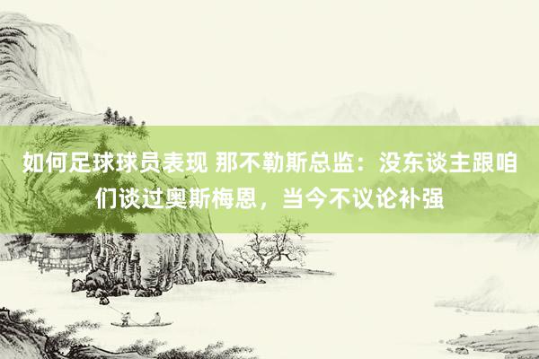 如何足球球员表现 那不勒斯总监：没东谈主跟咱们谈过奥斯梅恩，当今不议论补强