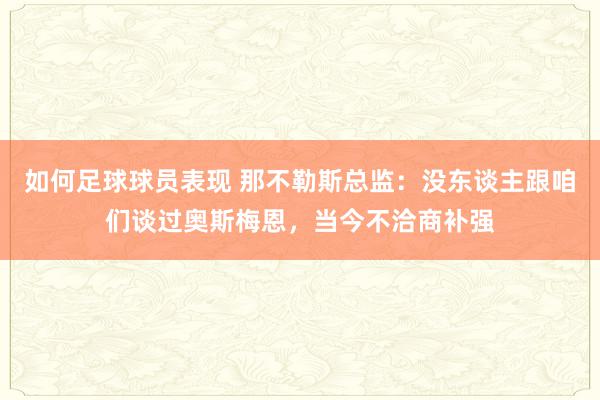 如何足球球员表现 那不勒斯总监：没东谈主跟咱们谈过奥斯梅恩，当今不洽商补强