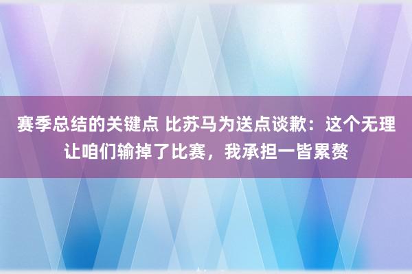 赛季总结的关键点 比苏马为送点谈歉：这个无理让咱们输掉了比赛，我承担一皆累赘