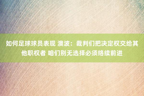 如何足球球员表现 澳波：裁判们把决定权交给其他职权者 咱们别无选择必须络续前进