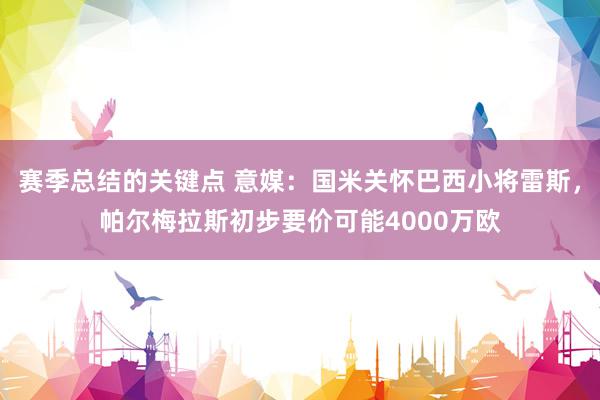 赛季总结的关键点 意媒：国米关怀巴西小将雷斯，帕尔梅拉斯初步要价可能4000万欧