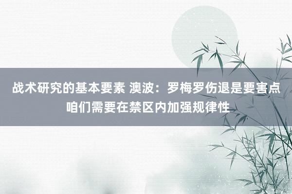 战术研究的基本要素 澳波：罗梅罗伤退是要害点 咱们需要在禁区内加强规律性