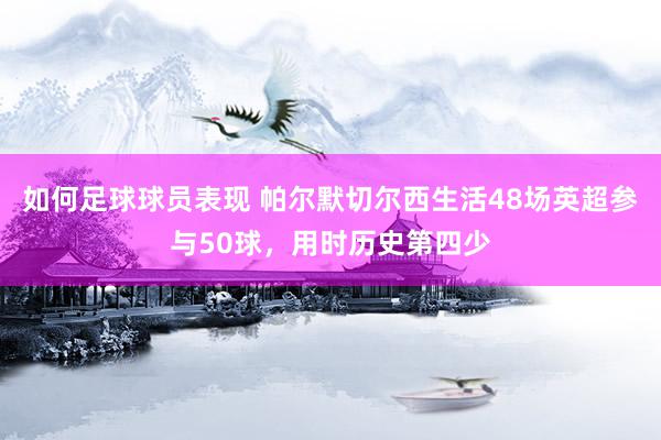 如何足球球员表现 帕尔默切尔西生活48场英超参与50球，用时历史第四少