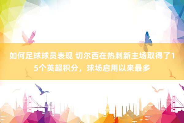 如何足球球员表现 切尔西在热刺新主场取得了15个英超积分，球场启用以来最多