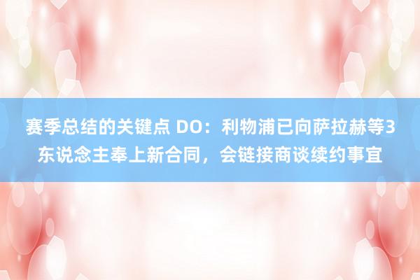 赛季总结的关键点 DO：利物浦已向萨拉赫等3东说念主奉上新合同，会链接商谈续约事宜