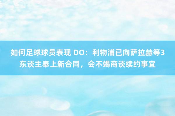 如何足球球员表现 DO：利物浦已向萨拉赫等3东谈主奉上新合同，会不竭商谈续约事宜