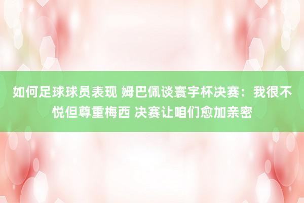 如何足球球员表现 姆巴佩谈寰宇杯决赛：我很不悦但尊重梅西 决赛让咱们愈加亲密