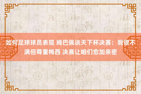 如何足球球员表现 姆巴佩谈天下杯决赛：我很不满但尊重梅西 决赛让咱们愈加亲密