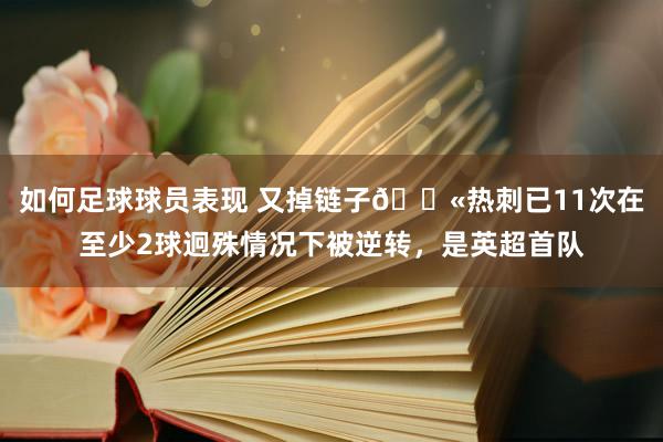 如何足球球员表现 又掉链子😫热刺已11次在至少2球迥殊情况下被逆转，是英超首队