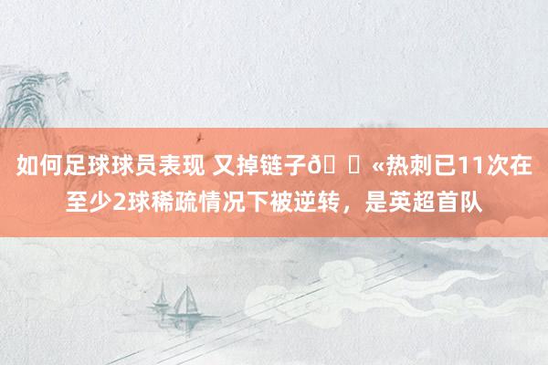 如何足球球员表现 又掉链子😫热刺已11次在至少2球稀疏情况下被逆转，是英超首队