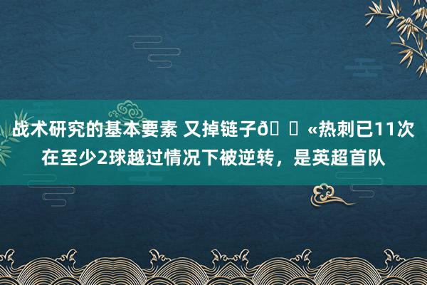 战术研究的基本要素 又掉链子😫热刺已11次在至少2球越过情况下被逆转，是英超首队