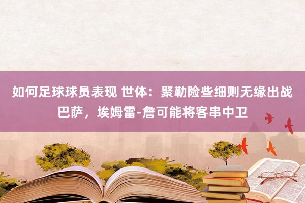 如何足球球员表现 世体：聚勒险些细则无缘出战巴萨，埃姆雷-詹可能将客串中卫