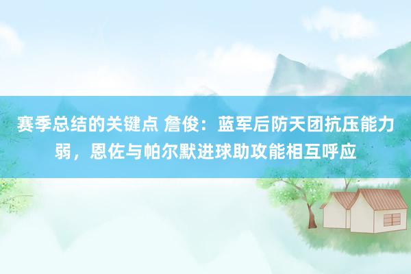 赛季总结的关键点 詹俊：蓝军后防天团抗压能力弱，恩佐与帕尔默进球助攻能相互呼应