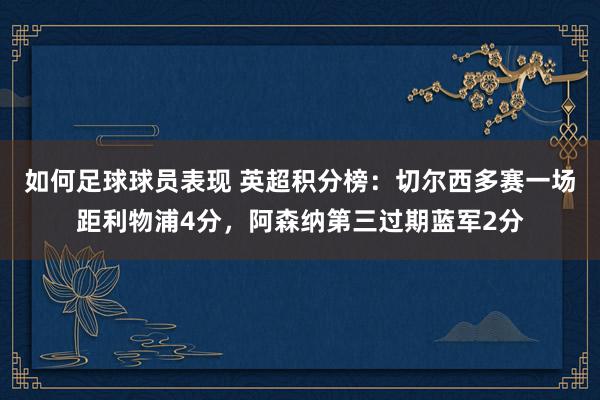 如何足球球员表现 英超积分榜：切尔西多赛一场距利物浦4分，阿森纳第三过期蓝军2分