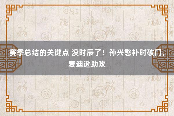 赛季总结的关键点 没时辰了！孙兴慜补时破门，麦迪逊助攻