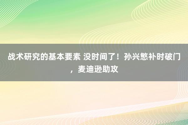 战术研究的基本要素 没时间了！孙兴慜补时破门，麦迪逊助攻