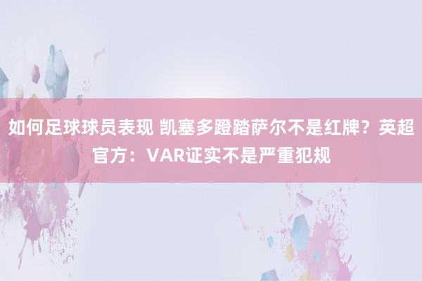 如何足球球员表现 凯塞多蹬踏萨尔不是红牌？英超官方：VAR证实不是严重犯规