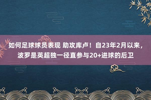 如何足球球员表现 助攻库卢！自23年2月以来，波罗是英超独一径直参与20+进球的后卫