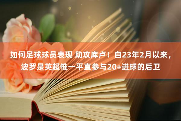 如何足球球员表现 助攻库卢！自23年2月以来，波罗是英超惟一平直参与20+进球的后卫