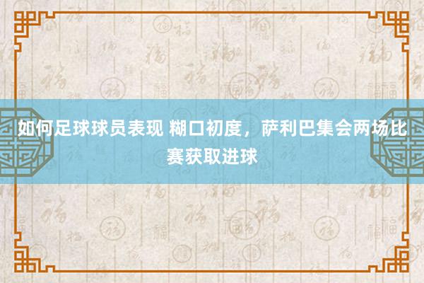 如何足球球员表现 糊口初度，萨利巴集会两场比赛获取进球