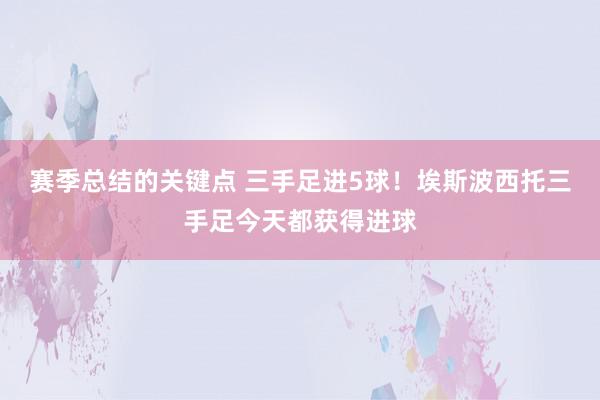 赛季总结的关键点 三手足进5球！埃斯波西托三手足今天都获得进球