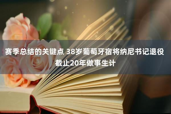 赛季总结的关键点 38岁葡萄牙宿将纳尼书记退役 截止20年做事生计