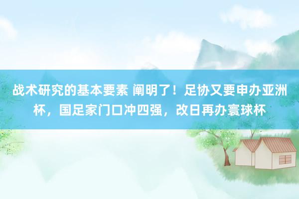 战术研究的基本要素 阐明了！足协又要申办亚洲杯，国足家门口冲四强，改日再办寰球杯