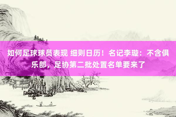 如何足球球员表现 细则日历！名记李璇：不含俱乐部，足协第二批处置名单要来了