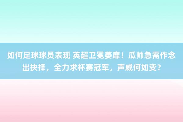 如何足球球员表现 英超卫冕萎靡！瓜帅急需作念出抉择，全力求杯赛冠军，声威何如变？