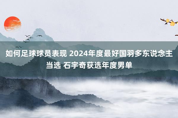 如何足球球员表现 2024年度最好国羽多东说念主当选 石宇奇获选年度男单